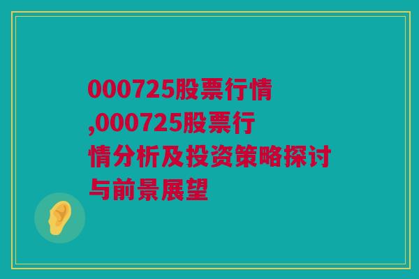 000725股票行情,000725股票行情分析及投资策略探讨与前景展望