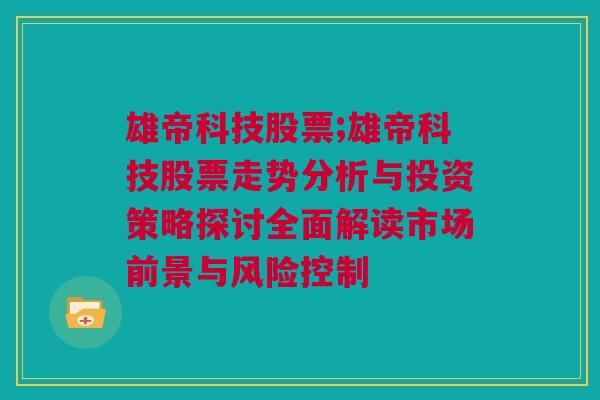 雄帝科技股票;雄帝科技股票走势分析与投资策略探讨全面解读市场前景与风险控制