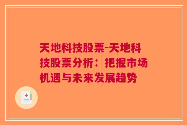 天地科技股票-天地科技股票分析：把握市场机遇与未来发展趋势