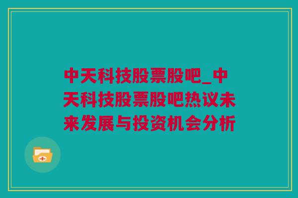 中天科技股票股吧_中天科技股票股吧热议未来发展与投资机会分析