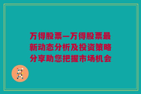 万得股票—万得股票最新动态分析及投资策略分享助您把握市场机会