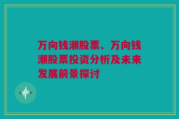 万向钱潮股票、万向钱潮股票投资分析及未来发展前景探讨