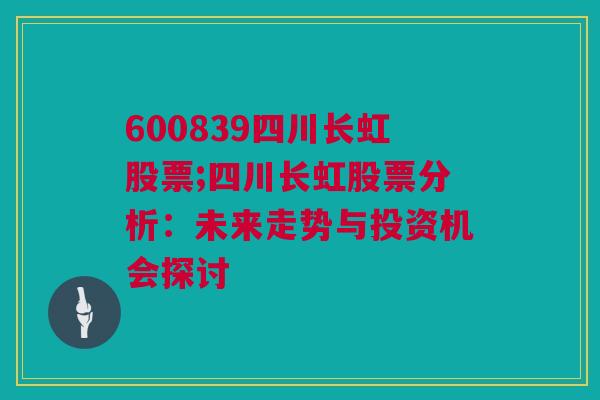 600839四川长虹股票;四川长虹股票分析：未来走势与投资机会探讨