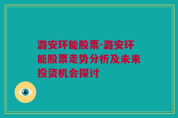 潞安环能股票-潞安环能股票走势分析及未来投资机会探讨