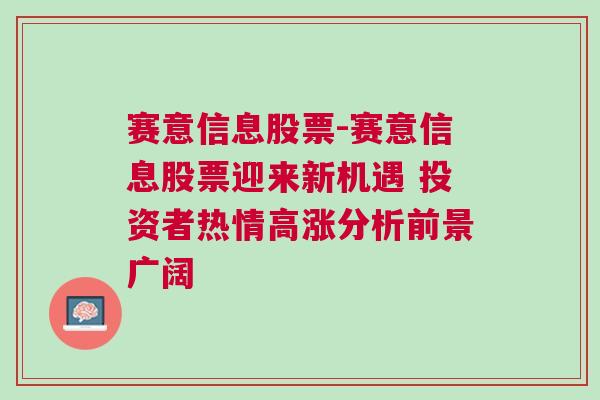 赛意信息股票-赛意信息股票迎来新机遇 投资者热情高涨分析前景广阔