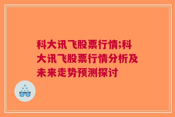 科大讯飞股票行情;科大讯飞股票行情分析及未来走势预测探讨