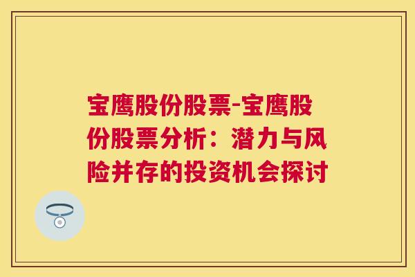 宝鹰股份股票-宝鹰股份股票分析：潜力与风险并存的投资机会探讨