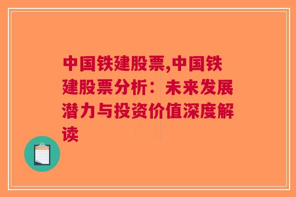 中国铁建股票,中国铁建股票分析：未来发展潜力与投资价值深度解读