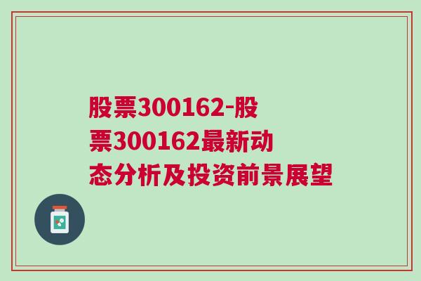 股票300162-股票300162最新动态分析及投资前景展望