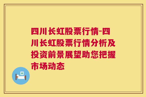 四川长虹股票行情-四川长虹股票行情分析及投资前景展望助您把握市场动态