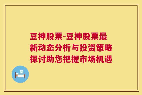 豆神股票-豆神股票最新动态分析与投资策略探讨助您把握市场机遇