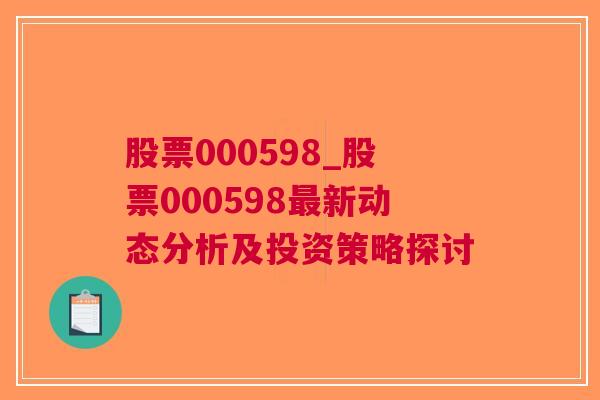 股票000598_股票000598最新动态分析及投资策略探讨