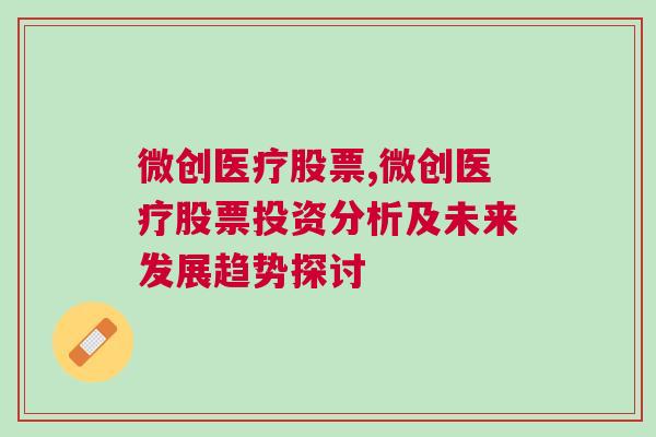 微创医疗股票,微创医疗股票投资分析及未来发展趋势探讨