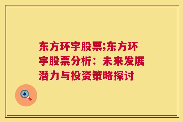 东方环宇股票;东方环宇股票分析：未来发展潜力与投资策略探讨