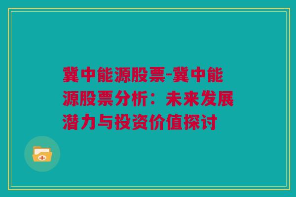 冀中能源股票-冀中能源股票分析：未来发展潜力与投资价值探讨