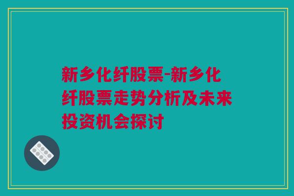 新乡化纤股票-新乡化纤股票走势分析及未来投资机会探讨