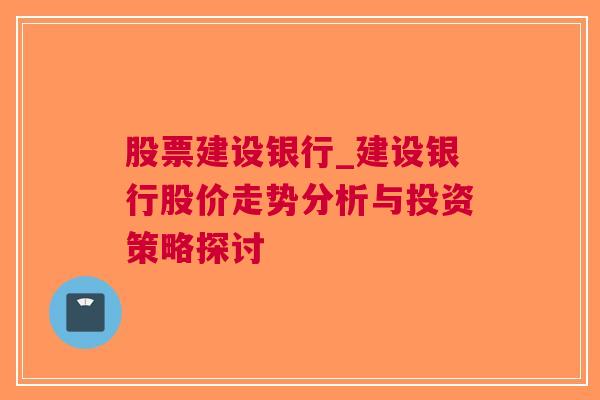 股票建设银行_建设银行股价走势分析与投资策略探讨