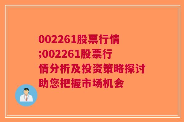 002261股票行情;002261股票行情分析及投资策略探讨助您把握市场机会