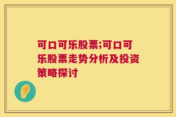 可口可乐股票;可口可乐股票走势分析及投资策略探讨