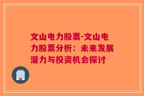 文山电力股票-文山电力股票分析：未来发展潜力与投资机会探讨