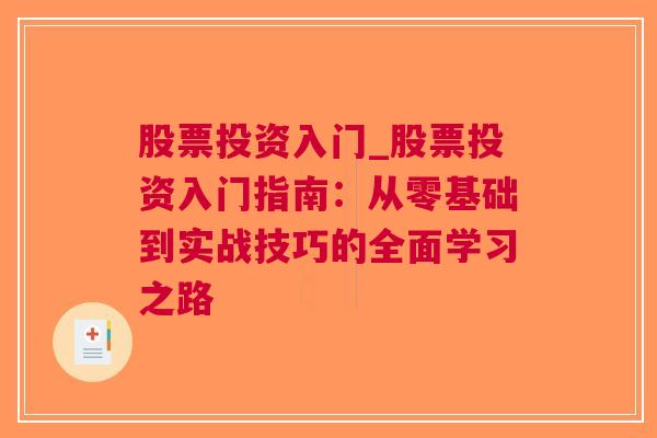 股票投资入门_股票投资入门指南：从零基础到实战技巧的全面学习之路