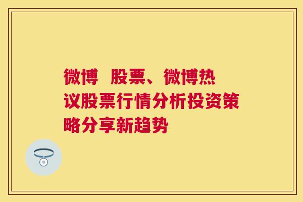 微博  股票、微博热议股票行情分析投资策略分享新趋势