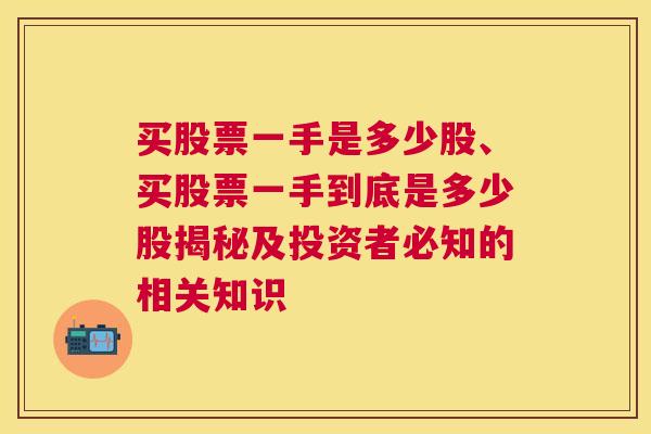 买股票一手是多少股、买股票一手到底是多少股揭秘及投资者必知的相关知识