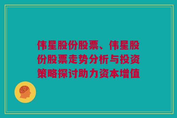 伟星股份股票、伟星股份股票走势分析与投资策略探讨助力资本增值