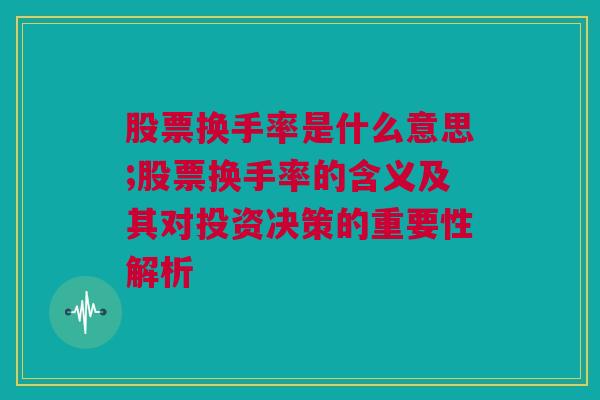 股票换手率是什么意思;股票换手率的含义及其对投资决策的重要性解析