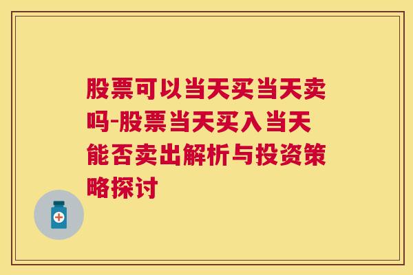 股票可以当天买当天卖吗-股票当天买入当天能否卖出解析与投资策略探讨