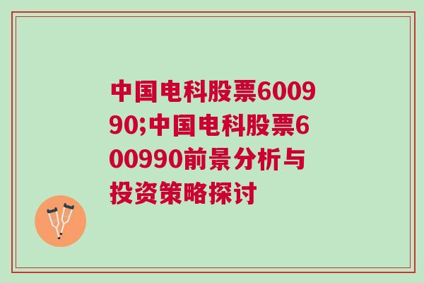 中国电科股票600990;中国电科股票600990前景分析与投资策略探讨