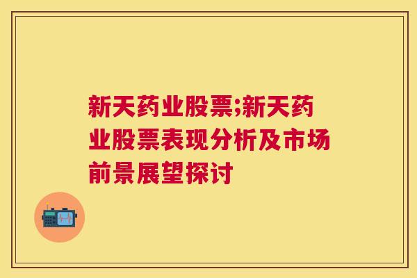 新天药业股票;新天药业股票表现分析及市场前景展望探讨