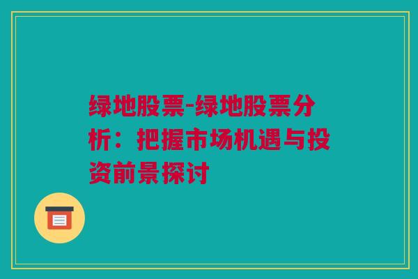 绿地股票-绿地股票分析：把握市场机遇与投资前景探讨