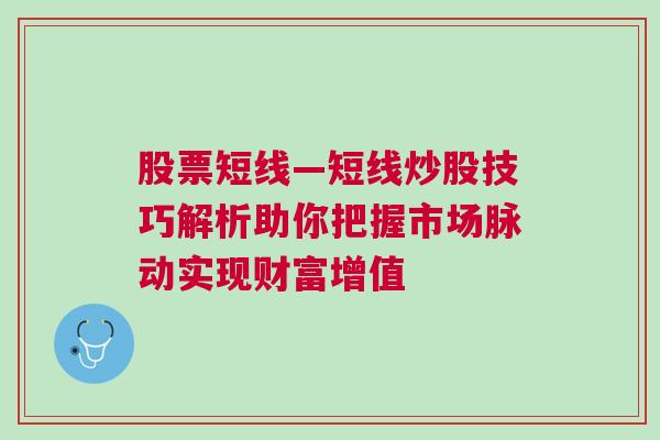 股票短线—短线炒股技巧解析助你把握市场脉动实现财富增值