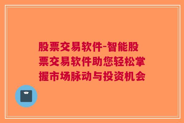 股票交易软件-智能股票交易软件助您轻松掌握市场脉动与投资机会