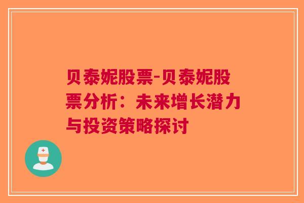 贝泰妮股票-贝泰妮股票分析：未来增长潜力与投资策略探讨