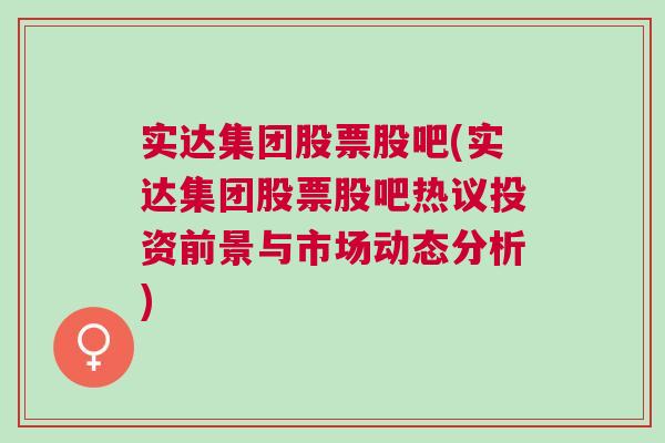 实达集团股票股吧(实达集团股票股吧热议投资前景与市场动态分析)