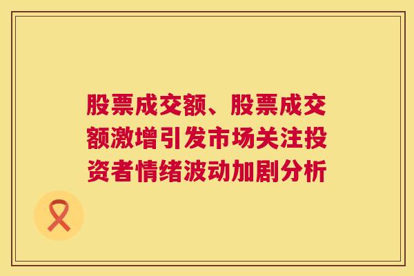 股票成交额、股票成交额激增引发市场关注投资者情绪波动加剧分析