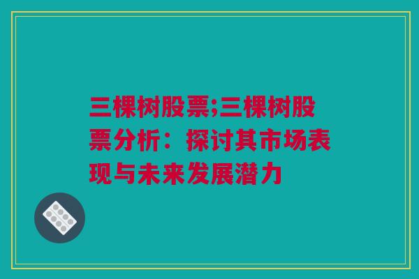 三棵树股票;三棵树股票分析：探讨其市场表现与未来发展潜力