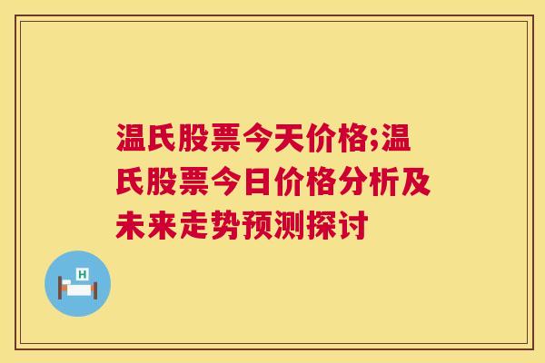 温氏股票今天价格;温氏股票今日价格分析及未来走势预测探讨