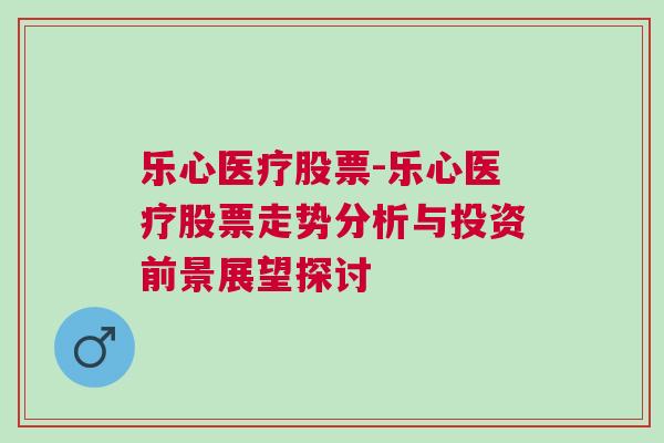 乐心医疗股票-乐心医疗股票走势分析与投资前景展望探讨