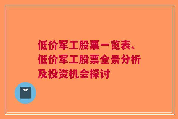 低价军工股票一览表、低价军工股票全景分析及投资机会探讨