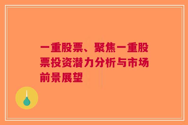 一重股票、聚焦一重股票投资潜力分析与市场前景展望