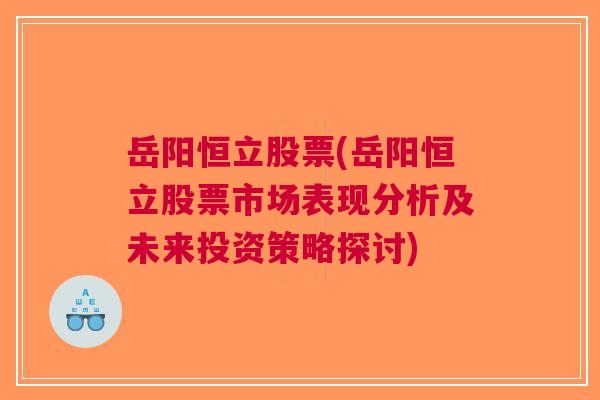 岳阳恒立股票(岳阳恒立股票市场表现分析及未来投资策略探讨)