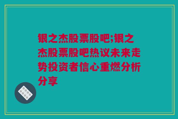 银之杰股票股吧;银之杰股票股吧热议未来走势投资者信心重燃分析分享