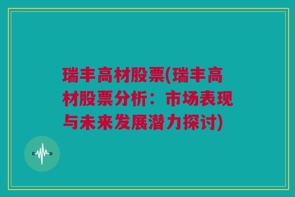 瑞丰高材股票(瑞丰高材股票分析：市场表现与未来发展潜力探讨)