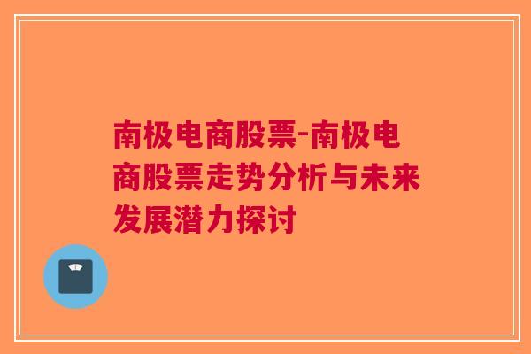 南极电商股票-南极电商股票走势分析与未来发展潜力探讨