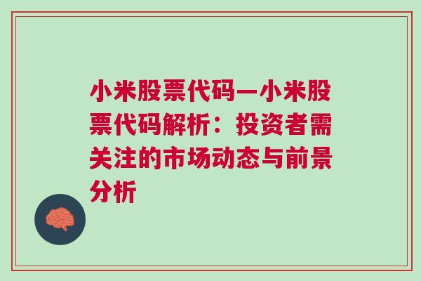 小米股票代码—小米股票代码解析：投资者需关注的市场动态与前景分析