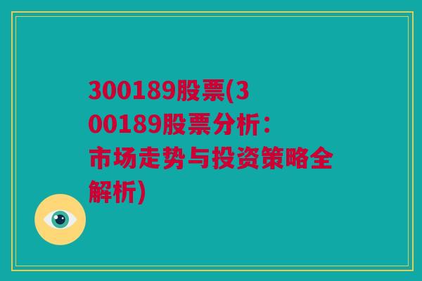 300189股票(300189股票分析：市场走势与投资策略全解析)