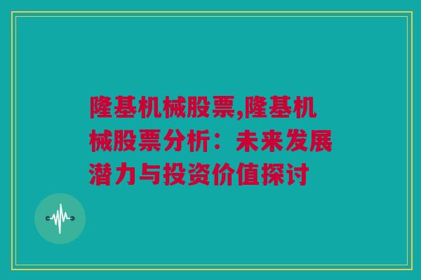 隆基机械股票,隆基机械股票分析：未来发展潜力与投资价值探讨